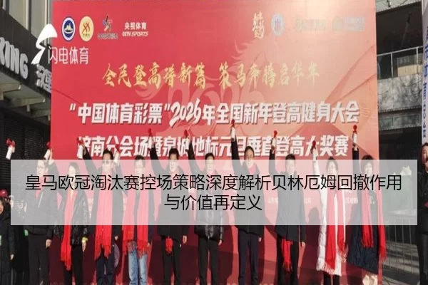 皇马欧冠淘汰赛控场策略深度解析贝林厄姆回撤作用与价值再定义