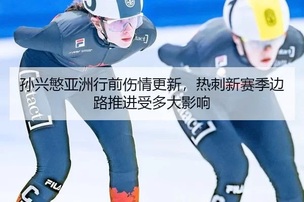 孙兴慜亚洲行前伤情更新，热刺新赛季边路推进受多大影响