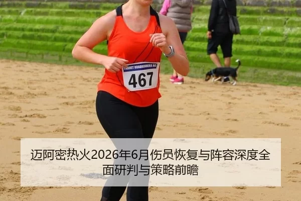 迈阿密热火2026年6月伤员恢复与阵容深度全面研判与策略前瞻