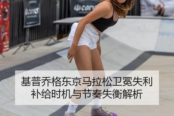 基普乔格东京马拉松卫冕失利 补给时机与节奏失衡解析